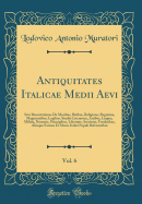 Antiquitates Italicae Medii Aevi, Vol. 6: Sive Dissertationes de Moribus, Ritibus, Religione, Regimine, Magistratibus, Legibus, Studiis Literarum, Artibus, Lingua, Militia, Nummis, Principibus, Libertate, Servitute, Foederibus, Aliisque Faciem Et Mores It