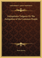 Antiquitates Vulgares or the Antiquities of the Common People