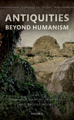 Antiquities Beyond Humanism - Bianchi, Emanuela (Editor), and Brill, Sara (Editor), and Holmes, Brooke (Editor)