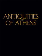 Antiquities of Athens: Measured and Delineated by James Stuart, Frs and Fsa, and Nicholas Revett, Painters and Architects