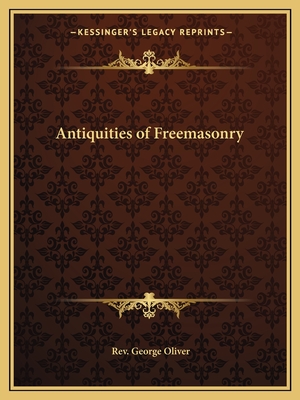 Antiquities of Freemasonry - Oliver, George, Rev.