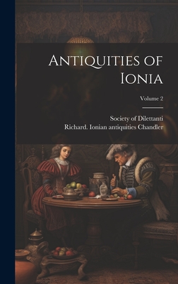 Antiquities of Ionia; Volume 2 - Chandler, Richard 1738-1810 Ionian (Creator), and Society of Dilettanti (London, England) (Creator)