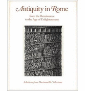 Antiquity in Rome from the Renaissance to the Age of Enlightenment: Selections from Dartmouth's Collections - Thurber, T Barton, and Randolph, Adrian W B, Professor