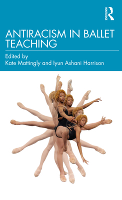 Antiracism in Ballet Teaching - Mattingly, Kate (Editor), and Harrison, Iyun Ashani (Editor)