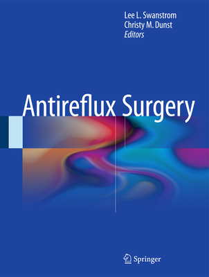 Antireflux Surgery - Swanstrom, Lee L, MD (Editor), and Dunst, Christy M (Editor)