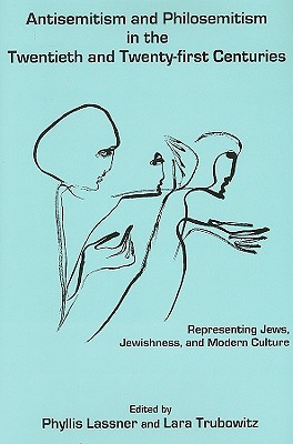 Antisemitism and Philosemitism in the Twentieth and Twenty-first Centuries: Representing Jews, Jewishness, and Modern Culture - Lassner, Phyllis (Editor), and Trubowitz, Laura (Editor)