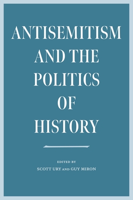 Antisemitism and the Politics of History - Ury, Scott (Editor), and Miron, Guy (Editor)