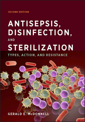 Antisepsis, Disinfection, and Sterilization: Types, Action, and Resistance - McDonnell, Gerald E
