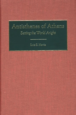 Antisthenes of Athens: Setting the World Aright - Navia, Luis