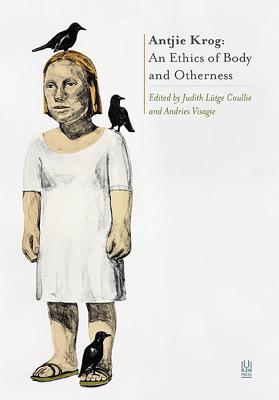 Antjie Krog: An Ethics of Body and Otherness - Coullie, Judith Lutge (Editor), and Visagie, Andries (Editor)