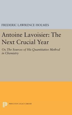 Antoine Lavoisier: The Next Crucial Year: Or, The Sources of His Quantitative Method in Chemistry - Holmes, Frederic Lawrence