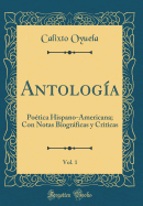 Antologa, Vol. 1: Potica Hispano-Americana; Con Notas Biogrficas y Criticas (Classic Reprint)