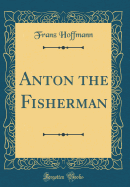 Anton the Fisherman (Classic Reprint)