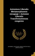 Antoninou Liberalis Metamorphaseon Synagoge = Antonini Liberalis Transformationum Congeries