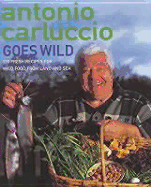 Antonio Carluccio Goes Wild: 120 Recipes for Wild Food from Land and Sea
