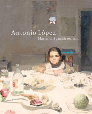 Antonio Lopez: Master of Spanish Realism - Waanders Publishers (Editor)