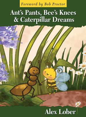 Ant's Pants, Bee's Knees & Caterpillar Dreams - Lober, Alex, and Proctor, Bob (Foreword by)