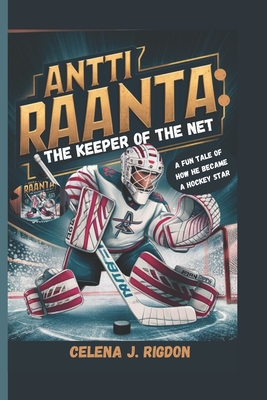 Antti Raanta: The Keeper of the Net: A Fun Tale of How He Became a Hockey Star - Rigdon, Celena J