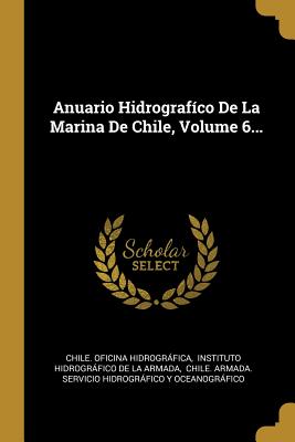 Anuario Hidrografco De La Marina De Chile, Volume 6... - Hidrografica, Chile Oficina, and Instituto Hidrografico De La Armada (Creator), and Chile Armada Servicio Hidrografico y...