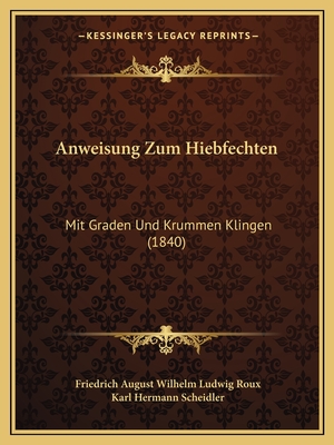 Anweisung Zum Hiebfechten: Mit Graden Und Krummen Klingen (1840) - Roux, Friedrich August Wilhelm Ludwig, and Scheidler, Karl Hermann
