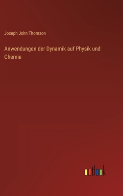 Anwendungen Der Dynamik Auf Physik Und Chemie - Thomson, Joseph John, Sir
