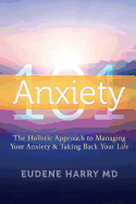 Anxiety 101-: The Holistic Approach to Managing Your Anxiety and Taking Your Life Back