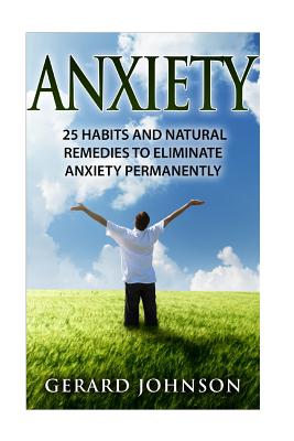 Anxiety: 25 Habits And Natural Remedies To Overcome Anxiety Permanently (overcome anxiety, anxiety self help, anxiety workbook, anxiety relief, anxiety treatment, anxiety disorder, anxiety) - Johnson, Gerard