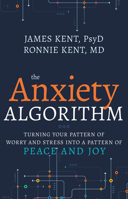 Anxiety Algorithm: Turning Your Pattern of Worry and Stress Into a Pattern of Peace and Joy - Kent Psyd, James, and Kent MD, Ronnie