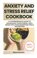 Anxiety and Stress Relief Cookbook: A Comprehensive Guide to Enhancing Your Overall Well-Being with Mood-Boosting Meals and Recipes