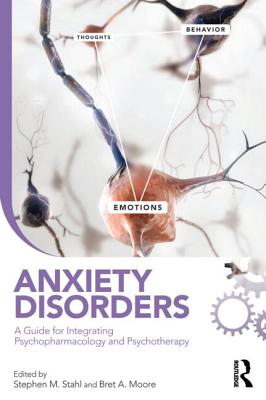 Anxiety Disorders: A Guide for Integrating Psychopharmacology and Psychotherapy - Stahl, Stephen M, Dr., M.D., PH.D. (Editor), and Moore, Bret A, PsyD, Abpp (Editor)