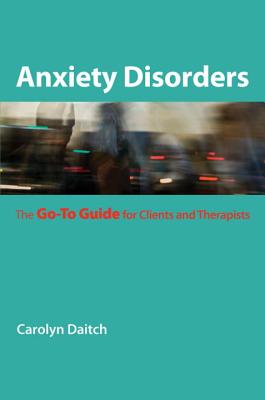 Anxiety Disorders: The Go-To Guide for Clients and Therapists - Daitch, Carolyn