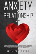 Anxiety in Relationship: 2.0 - How to Remove Couple Conflict, Jealousy, Anxiety, Attachment and Fear. Heal, Rediscover Yourself, Love and Build Your Happiness