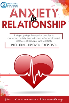 Anxiety in Relationship: A Step-by-Step Therapy for Couples to Overcome Anxiety, Insecurity, Fear of Abandonment, Jealousy, Attachment, and Conflicts. Including Proven Exercises - Publishing Studio, Hamatea (Editor), and Rosemberg, Laurance