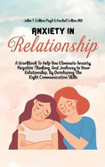 Anxiety In Relationship: A Workbook To Help You Eliminate Anxiety, Negative Thinking, And Jealousy In Your Relationship, By Developing The Right Communication Skills