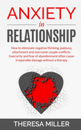 Anxiety in Relationship: How To Eliminate Negative Thinking, Jealousy, Attachment And Overcome Couple Conflicts. Insecurity And Fear Of Abandonment Often Cause Irreparable Damage Without A Therapy - Help Yourself Understanding Your Partner
