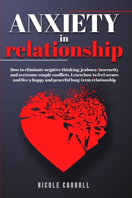 Anxiety in Relationship: How to Eliminate Negative Thinking, Jealousy, Insecurity and Overcome Couple Conflicts. Learn How to Feel Secure and Live a Happy and Peaceful Long-Term Relationship - Mitchell, Nicole Carroll