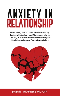 Anxiety In Relationship: Overcoming Insecurity and Negative Thinking. Dealing with Jealousy and Attachment in Love. How to Feel Secure by Uncovering the Blocks Preventing You From a Loving Union. - Factory, Happiness (Creator)