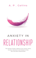 Anxiety in Relationship: The Ultimate Toolkit to Relieve From Anxiety, Stress, Shyness, Depression and Phobias to Stop Worrying About Relationships.