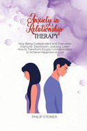 Anxiety in Relationship Therapy: Stop Being Codependent and Overcome Insecurity, Depression, Jealousy. Learn How to Transform Couple Communication to Achieve Happiness in Love