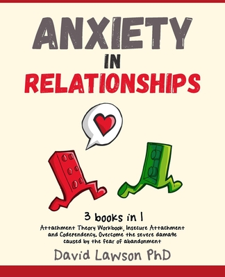 Anxiety in Relationships: 3 Books in 1: Attachment Theory Workbook, Insecure Attachment and Codependency. Overcome the severe damage caused by the fear of abandonment - Lawson, David, PhD