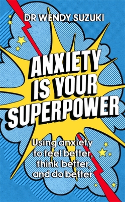 Anxiety is Your Superpower (GOOD ANXIETY): Using anxiety to think better, feel better and do better - Suzuki, Wendy, Dr.
