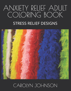 Anxiety Relief Adult Coloring Book: Stress Reliefing Designs