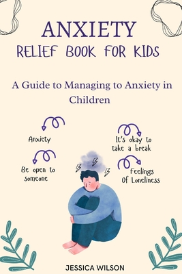 Anxiety Relief book for Kids: A Guide to Managing Anxiety in Children - Wilson, Jessica