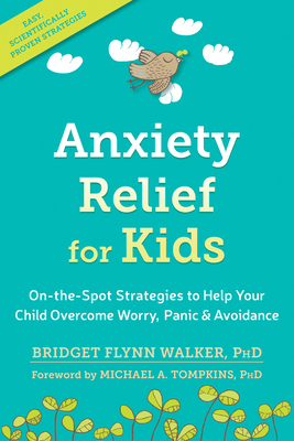 Anxiety Relief for Kids: On-The-Spot Strategies to Help Your Child Overcome Worry, Panic, and Avoidance - Walker, Bridget Flynn, PhD, and Tompkins, Michael A, PhD, Abpp (Foreword by)