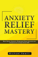 Anxiety Relief Mastery: Beat Social Anxiety, Overcome Panic Attacks and Increase Self Esteem With CBT