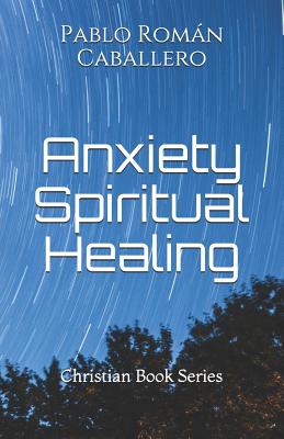 Anxiety Spiritual Healing: Christian Books Series - Caballero, Pablo Roman