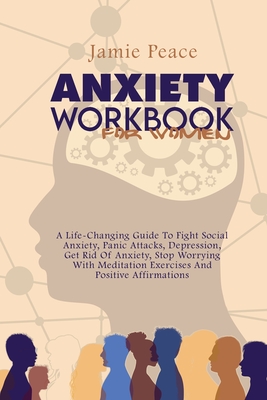 Anxiety Workbook for Women: A Life-Changing Guide To Fight Social Anxiety, Panic Attacks, Depression, Get Rid Of Anxiety, Stop Worrying With Meditation Exercises And Positive Affirmations - Peace, Jamie