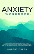 Anxiety Workbook: How Cognitive Behavioral Therapy (Cbt) Can Help You Overcome Panic Attacks, Phobias and Social Axiety. Regain Your Emotional Control