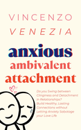 Anxious Ambivalent Attachment: Do you Swing between Clinginess and Detachment in Relationships? Build Healthy, Lasting Connections without Letting Anxiety Sabotage your Love Life