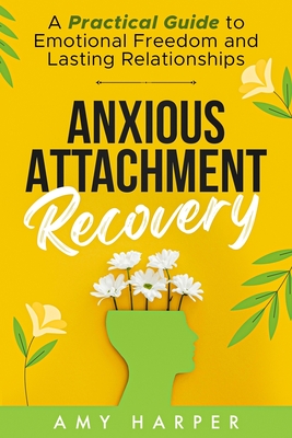 Anxious Attachment Recovery: A Practical Guide to Emotional Freedom and Lasting Relationships - Harper, Amy